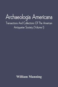 Produktbild: Archaeologia Americana; Transactions And Collections Of The American Antiquarian Society (Volume I)