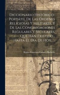 Produktbild: Diccionario Hist&oacute;rico-port&aacute;til De Las Ordenes Religiosas Y Militares, Y De Las Congregaciones Regulares Y Seculares, Que Han Existido... Hasta El D&iacute;a