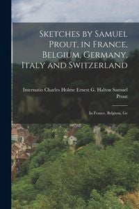Produktbild: Sketches by Samuel Prout, in France, Belgium, Germany, Italy and Switzerland