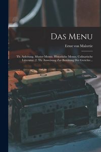 Produktbild: Das Menu: Th. Anleitung. Muster-menus. Historische Menus. Culinarische Litteratur. 2. Th. Anweisung Zur Bereitung Der Gerichte..