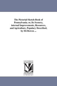 Produktbild: The Pictorial Sketch-Book of Pennsylvania. or, Its Scenery, internal Improvements, Resources, and Agriculture, Populary Described, by Eli Bowen ...