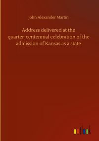 Produktbild: Address delivered at the quarter-centennial celebration of the admission of Kansas as a state