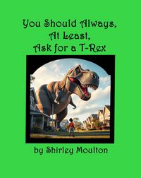 Produktbild: You Should Always, At Least, Ask for a T-Rex (You Should Always, At Least, Ask!, #2)