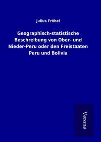 Produktbild: Geographisch-statistische Beschreibung von Ober- und Nieder-Peru oder den Freistaaten Peru und Bolivia