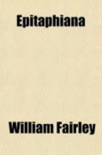 Produktbild: Epitaphiana, Or, the Curiosities of Churchyard Literature; Being a Miscellaneous Collection of Epitaphs, with an Introduction Giving an Account
