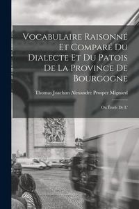 Produktbild: Vocabulaire raisonn&eacute; et compar&eacute; du dialecte et du patois de la province de Bourgogne; ou &Eacute;tude de l'