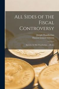 Produktbild: All Sides of the Fiscal Controversy: Speeches by Mr. Chamberlain ... [et Al.]