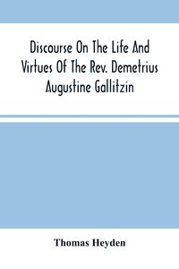 Produktbild: Discourse On The Life And Virtues Of The Rev. Demetrius Augustine Gallitzin, Late Pastor Of St. Michael'S Church, Loretto