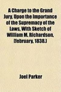 Produktbild: A Charge to the Grand Jury, Upon the Importance of the Supremacy of the Laws, with Sketch of William M. Richardson, [February, 1838.]