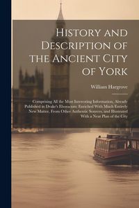 Produktbild: History and Description of the Ancient City of York: Comprising All the Most Interesting Information, Already Published in Drake's Eboracum; Enriched