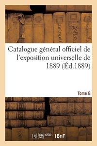 Produktbild: Catalogue g&eacute;n&eacute;ral officiel de l'exposition universelle de 1889. Tome 8