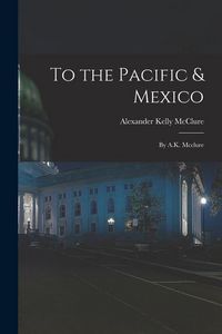 Produktbild: To the Pacific & Mexico: By A.K. Mcclure