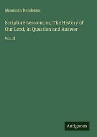 Produktbild: Scripture Lessons; or, The History of Our Lord, in Question and Answer
