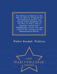 Produktbild: The Defence of Boston in the War of 1812-15. Prepared for the Bostonian Society and United States Daughters of the War of 1812, with an Appendix Containing a Bibliography of the War, and a List of the Officers of the Massachusetts Militia. - War College Series