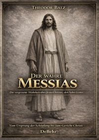 Produktbild: Der wahre Messias - Die vergessene Wahrheit &uuml;ber Jesus Christus, den Sohn Gottes - Vom Ursprung der Sch&ouml;pfung bis zum Gericht Christi