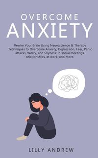 Produktbild: Overcome Anxiety: Rewire Your Brain Using Neuroscience & Therapy Techniques to Overcome Anxiety, Depression, Fear, Panic Attacks, Worry, and Shyness:
