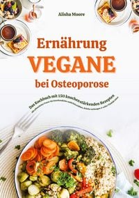Produktbild: Vegane Ern&auml;hrung bei Osteoporose: Das Kochbuch mit 150 knochenst&auml;rkenden Rezepten - Mit pflanzlicher Power die Knochendichte nat&uuml;rlich erh&ouml;hen, Br&uuml;che