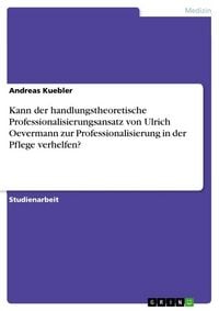 Produktbild: Kann der handlungstheoretische Professionalisierungsansatz von Ulrich Oevermann zur Professionalisierung in der Pflege verhelfen?