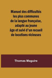 Produktbild: Manuel des difficult&eacute;s les plus communes de la langue fran&ccedil;aise, adapt&eacute; au jeune &acirc;ge et suivi d'un recueil de locutions vicieuses