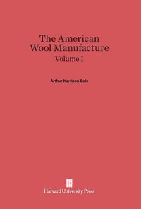 Produktbild: Cole, Arthur Harrison: The American Wool Manufacture. Volume I