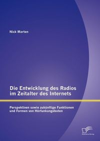 Produktbild: Die Entwicklung des Radios im Zeitalter des Internets: Perspektiven sowie zuk&uuml;nftige Funktionen und Formen von H&ouml;rfunkangeboten