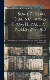 Produktbild: Some Feudal Coats of Arms From Heraldic Rolls 1298-1418: Illustrated With 830 Zinco Etchings From Effigies, Brasses and Coats of Arms