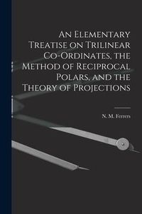 Produktbild: An Elementary Treatise on Trilinear Co-ordinates, the Method of Reciprocal Polars, and the Theory of Projections