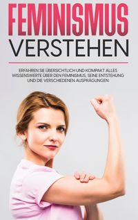 Produktbild: Feminismus verstehen: Erfahren Sie &uuml;bersichtlich und kompakt alles Wissenswerte &uuml;ber den Feminismus, seine Entstehung und die verschiedenen Auspr&auml;gung
