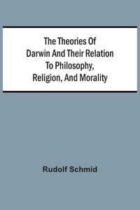 Produktbild: The Theories Of Darwin And Their Relation To Philosophy, Religion, And Morality