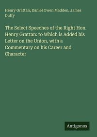 Produktbild: The Select Speeches of the Right Hon. Henry Grattan: to Which is Added his Letter on the Union, with a Commentary on his Career and Character