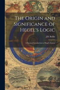 Produktbild: The Origin and Significance of Hegel's Logic; a General Introduction to Hegel's System
