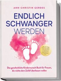 Produktbild: Endlich schwanger werden: Das ganzheitliche Kinderwunsch Buch f&uuml;r Frauen, die nichts dem Zufall &uuml;berlassen wollen &ndash; inkl. 30 Tage Hormonreset, Step-by-Step Anleitungen, praktischen Alltagstipps uvm.