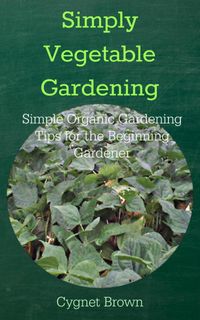 Produktbild: Simply Vegetable Gardening Simple Organic Gardening Tips for the Beginning Gardener