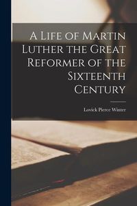 Produktbild: A Life of Martin Luther the Great Reformer of the Sixteenth Century