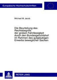 Produktbild: Die Beurteilung des Rechtsbegriffs der groben Fahrl&auml;ssigkeit durch den Bundesgerichtshof im Rahmen des gutgl&auml;ubigen Erwerbs beweglicher Sachen