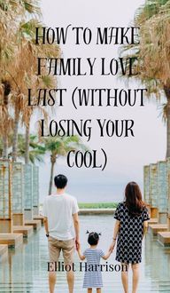 Produktbild: How to Make Family Love Last (Without Losing Your Cool)