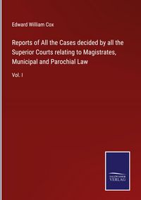 Produktbild: Reports of All the Cases decided by all the Superior Courts relating to Magistrates, Municipal and Parochial Law
