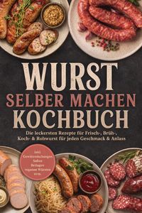 Produktbild: Wurst selber machen Kochbuch: Die leckersten Rezepte f&uuml;r Frisch-, Br&uuml;h-, Koch- & Rohwurst f&uuml;r jeden Geschmack & Anlass - inkl. Gew&uuml;rzmischungen, So&szlig;en