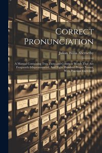 Produktbild: Correct Pronunciation: A Manual Containing Two Thousand Common Words That Are Frequently Mispronounced, And Eight Hundred Proper Names, With