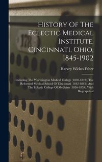 Produktbild: History Of The Eclectic Medical Institute, Cincinnati, Ohio, 1845-1902: Including The Worthington Medical College (1830-1842), The Reformed Medical Sc