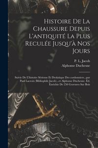 Produktbild: Histoire de la chaussure depuis l'antiquit&eacute; la plus recul&eacute;e jusqu'&agrave; nos jours; suivie de l'histoire s&eacute;rieuse et drolatique des cordonniers...par Paul