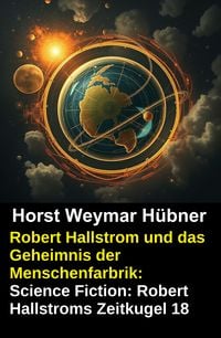 Produktbild: Robert Hallstrom und das Geheimnis der Menschenfarbrik: Science Fiction: Robert Hallstroms Zeitkugel 18