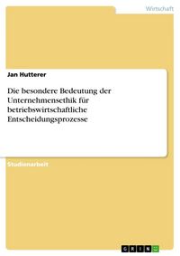 Produktbild: Die besondere Bedeutung der Unternehmensethik f&uuml;r betriebswirtschaftliche Entscheidungsprozesse