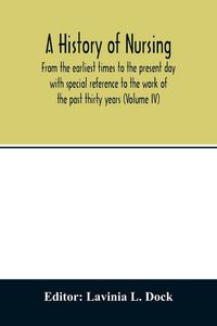 Produktbild: A history of nursing; From the earliest times to the present day with special reference to the work of the past thirty years (Volume IV)