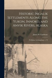 Produktbild: Historic Ingalik Settlements Along the Yukon, Innoko, and Anvik Rivers, Alaska: Fieldiana, Anthropology, v. 72