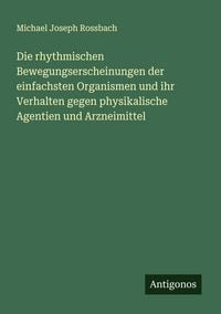 Produktbild: Die rhythmischen Bewegungserscheinungen der einfachsten Organismen und ihr Verhalten gegen physikalische Agentien und Arzneimittel