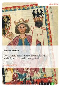 Produktbild: Der Erbreichsplan Kaiser Heinrichs VI. - Verlauf, Motive und Hintergr&uuml;nde