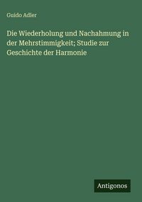 Produktbild: Die Wiederholung und Nachahmung in der Mehrstimmigkeit; Studie zur Geschichte der Harmonie