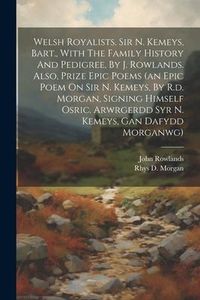 Produktbild: Welsh Royalists. Sir N. Kemeys, Bart., With The Family History And Pedigree, By J. Rowlands. Also, Prize Epic Poems (an Epic Poem On Sir N. Kemeys, By