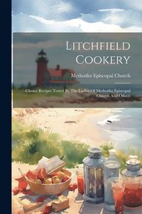 Produktbild: Litchfield Cookery: Choice Recipes Tested By The Ladies Of Methodist Episcopal Church And Others